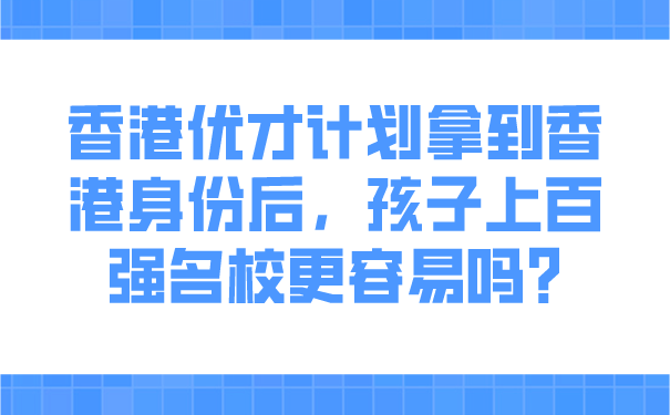 香港优才计划拿到香港身份后，孩子上百强名校更容易吗_.png