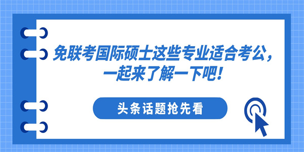 免联考国际硕士这些专业适合考公，一起来了解一下吧！.jpg