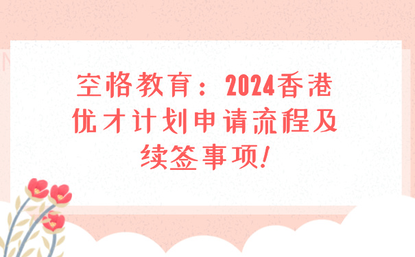 空格教育：2024香港优才计划申请流程及续签事项!.jpg