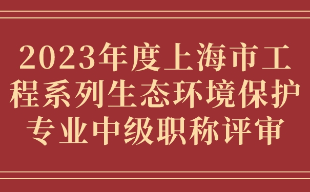 2023年度上海市工程系列生态环境保护专业中级职称评审.jpg