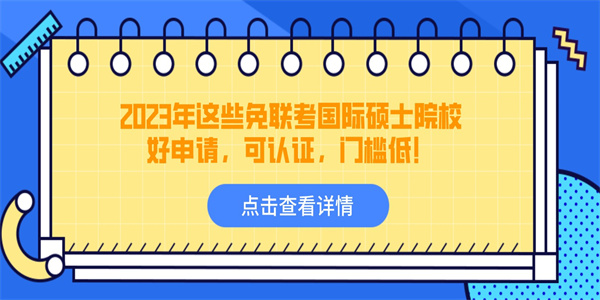 2023年这些免联考国际硕士院校好申请，可认证，门槛低！.jpg