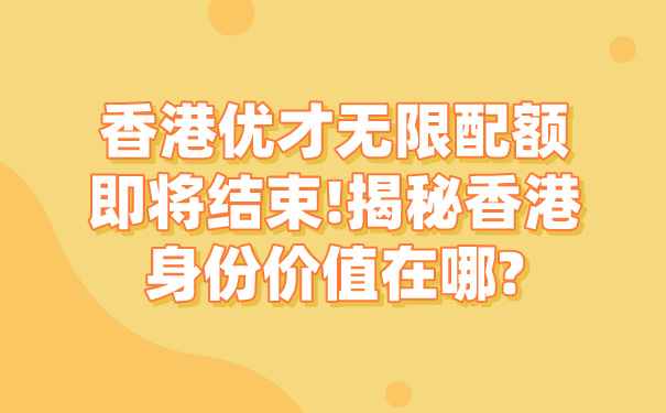 香港优才无限配额即将结束!揭秘香港身份价值在哪_.jpg