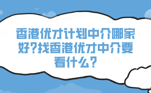 香港优才计划中介哪家好_找香港优才中介要看什么_.jpg