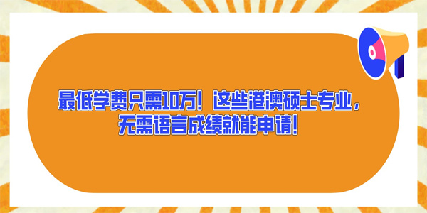 最低学费只需10万！这些港澳硕士专业，无需语言成绩就能申请！.jpg