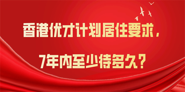 香港优才计划居住要求，7年内至少待多久？.jpg