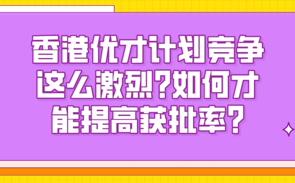 香港优才计划竞争这么激烈_如何才能提高获批率_.jpg