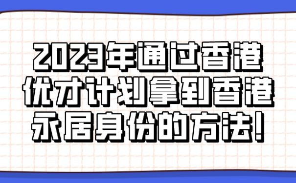 2023年通过香港优才计划拿到香港永居身份的方法!.jpg