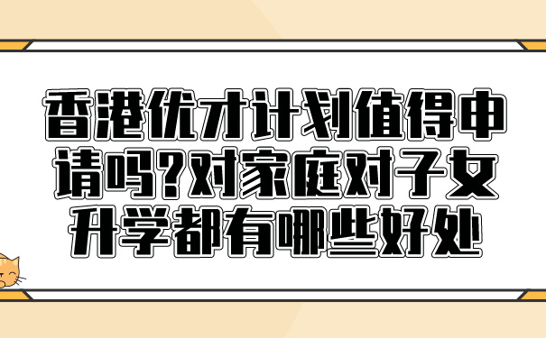 香港优才计划值得申请吗_对家庭对子女升学都有哪些好处.jpg