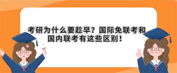 考研为什么要趁早？国际免联考和国内联考有这些区别！.jpg