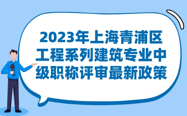 2023年上海青浦区工程系列建筑专业中级职称评审最新政策.jpg