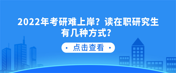 2022年考研难上岸？读在职研究生有几种方式？.jpg