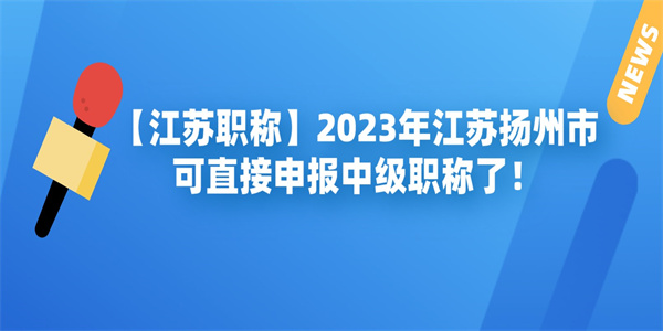 江苏职称2023.年江苏扬州市可直接申报中级职称了.jpg