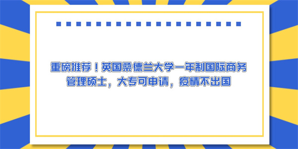 重磅推荐！英国桑德兰大学一年制国际商务管理硕士，大专可申请，疫情不出国.jpg