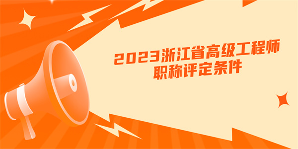 2023浙江省高级工程师职称评定条件.jpg