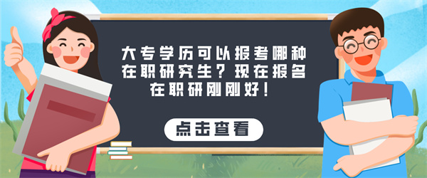 大专学历可以报考哪种在职研究生？现在报名在职研刚刚好！.jpg