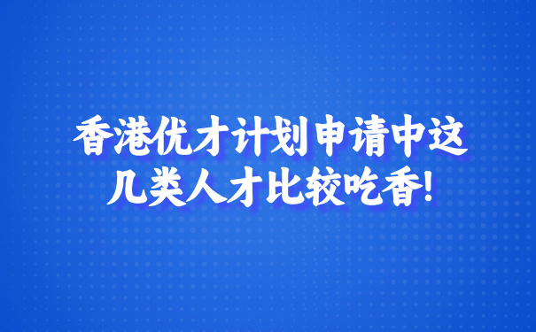 香港优才计划申请中这几类人才比较吃香!.jpg