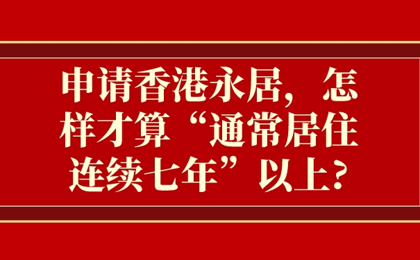 申请香港永居，怎样才算“通常居住连续七年”以上_.jpg