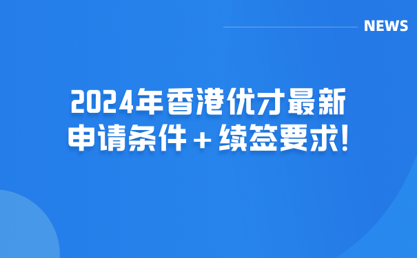 2024年香港优才最新申请条件续签要求!.png