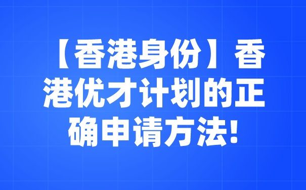 【香港身份】香港优才计划的正确申请方法!.png