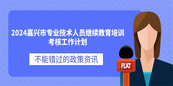 2024嘉兴市专业技术人员继续教育培训考核工作计划.jpg