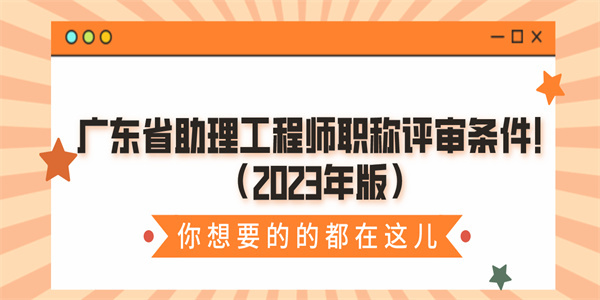 广东省助理工程师职称评审条件2023年版.jpg