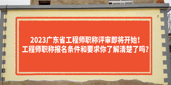 2023广东省工程师职称评审即将开始工程师职称报名条件和要求你了解清楚了吗.jpg