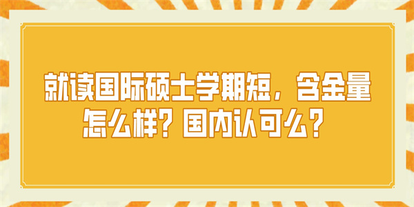 就读国际硕士学期短，含金量怎么样？国内认可么？.jpg