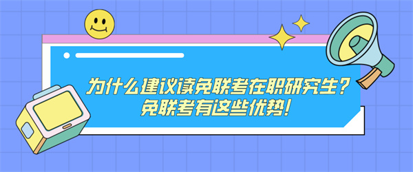 为什么建议读免联考在职研究生？免联考有这些优势！.jpg