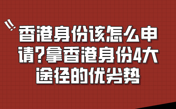 香港身份该怎么申请_拿香港身份4大途径的优劣势.jpg