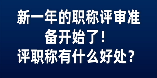 新一年的职称评审准备开始了评职称有什么好处.jpg