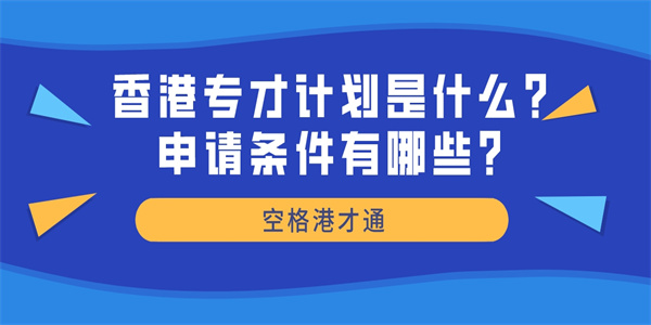 香港专才计划是什么？申请条件有哪些？.jpg