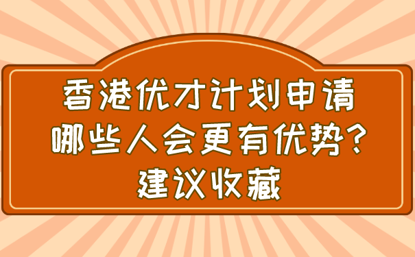 香港优才计划申请哪些人会更有优势_建议收藏.png