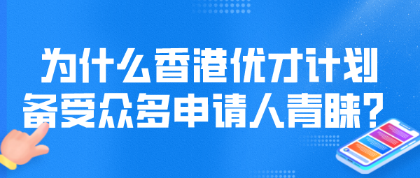 为什么香港优才计划备受众多申请人青睐？.png