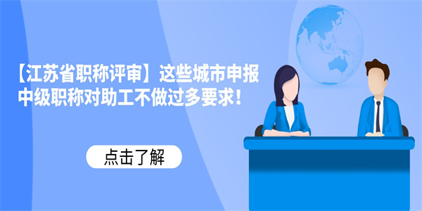 江苏省职称评审这些城市申报中级职称对助工不做过多要求.jpg