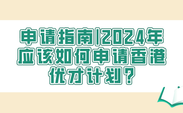 申请指南_2024年应该如何申请香港优才计划_.jpg