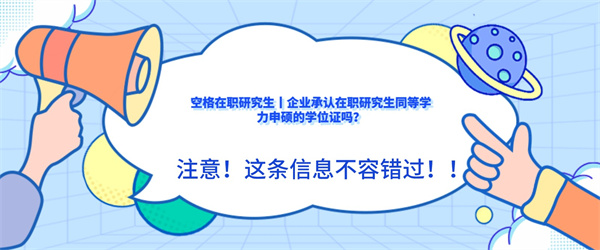 空格在职研究生丨企业承认在职研究生同等学力申硕的学位证吗？.jpg