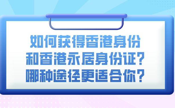 如何获得香港身份和香港永居身份证_哪种途径更适合你_.png