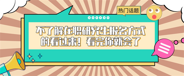 不了解在职研究生报名方式的看过来！看完你就会了.jpg