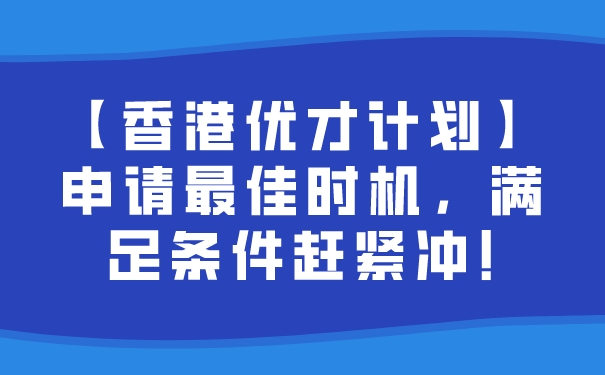 【香港优才计划】申请最佳时机，满足条件赶紧冲!.jpg