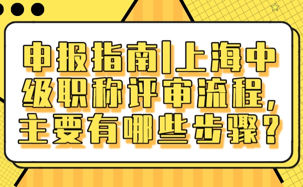 申报指南上海中级职称评审流程主要有哪些步骤.jpg