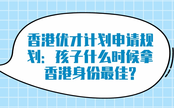 香港优才计划申请规划：孩子什么时候拿香港身份最佳_.jpg