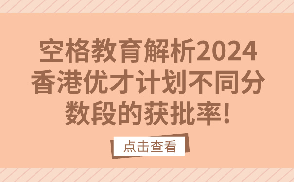 空格教育解析2024香港优才计划不同分数段的获批率!.jpg