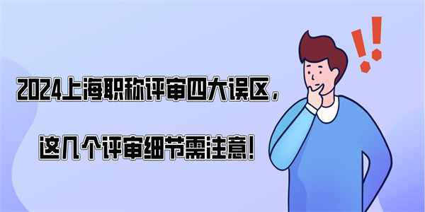 2024上海职称评审四大误区这几个评审细节需注意.jpg