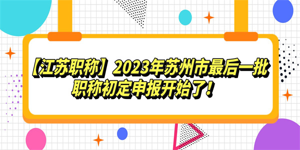 江苏职称2023年苏州市最后一批职称初定申报开始了.jpg