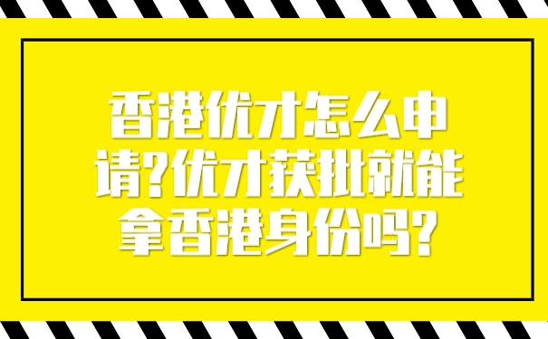 香港优才怎么申请_优才获批就能拿香港身份吗_.jpg