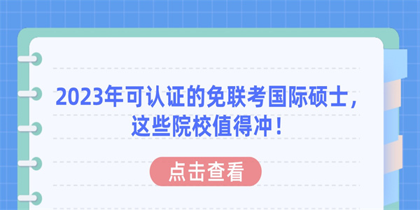 2023年可认证的免联考国际硕士，这些院校值得冲！.jpg