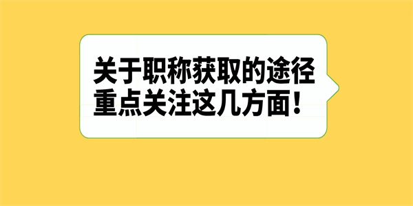 关于职称获取的途径重点关注这几方面.jpg