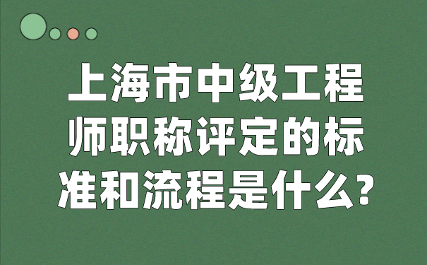 上海市中级工程师职称评定的标准和流程是什么1.png