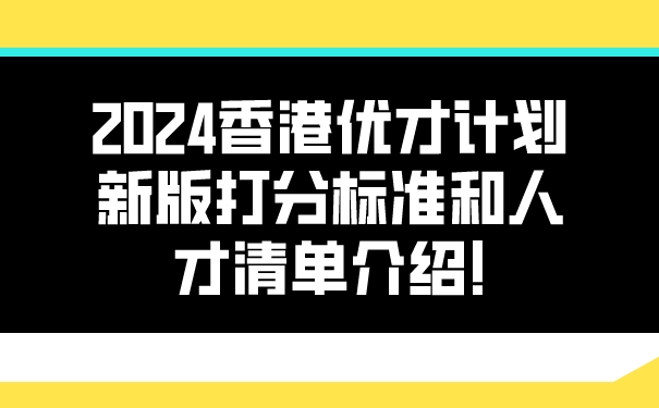 2024香港优才计划新版打分标准和人才清单介绍!.jpg