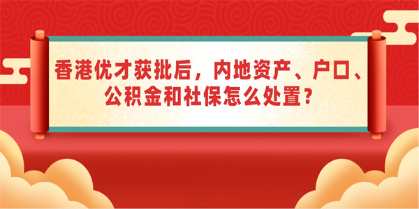 香港优才获批后，内地资产、户口、公积金和社保怎么处置？.jpg